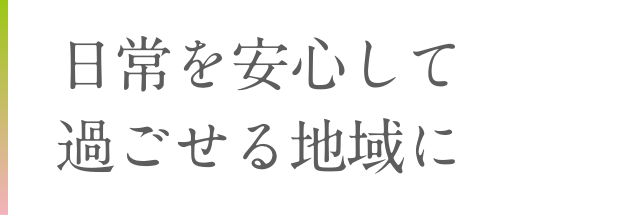 日常を安心して 過ごせる地域に